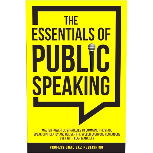 Professional SKZ Publishing The Essentials of Public Speaking: Master Powerful Strategies to Command The Stage, Speak Confidently, and Deliver The Speech Everyone Remembers, Even With Fear & Anxiety