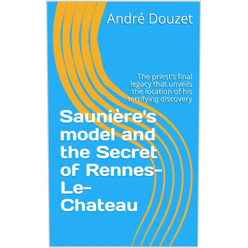 André Douzet Saunière's model and the Secret of Rennes-Le-Chateau: The priest’s final legacy that unveils the location of his terrifying discovery