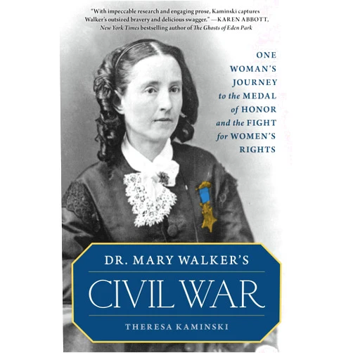 Theresa Kaminski Dr. Mary Walker's Civil War: One Woman's Journey to the Medal of Honor and the Fight for Women's Rights