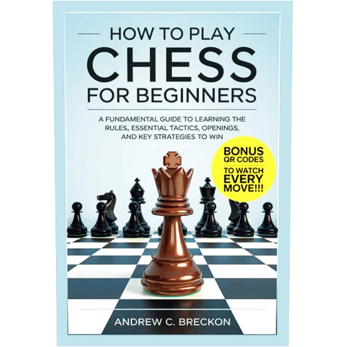 Andrew C. Breckon How To Play Chess for Beginners: A Fundamental Guide to Learning the Rules, Essential Tactics, Openings, and Key Strategies to Win