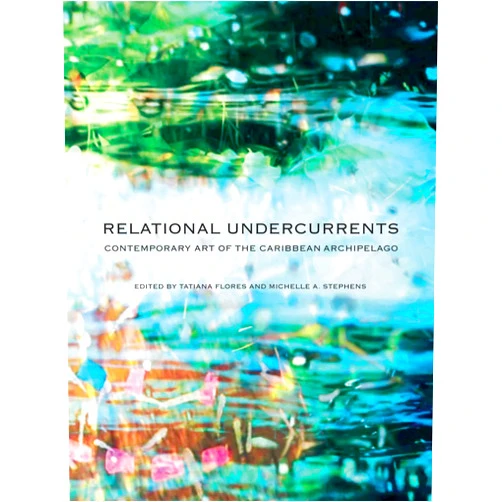 By Tatiana Flores (Editor), Michelle Ann Stephens (Editor) Relational Undercurrents: Contemporary Art of the Caribbean Archipelago