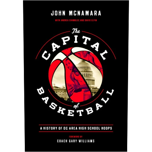 John McNamara,Andrea Chamblee,Gary Williams The Capital of Basketball: A History of DC Area High School Hoops