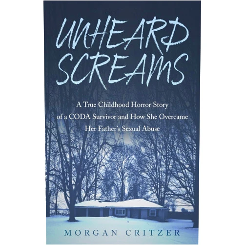 Morgan Critzer Unheard Screams: A True Childhood Horror Story of a CODA Survivor and How She Overcame Her Father's Sexual Abuse