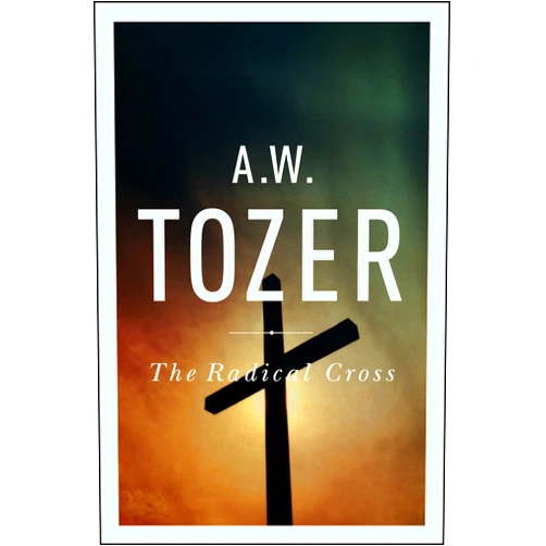 By A W Tozer (Author) The Radical Cross: Living the Passion of Christ