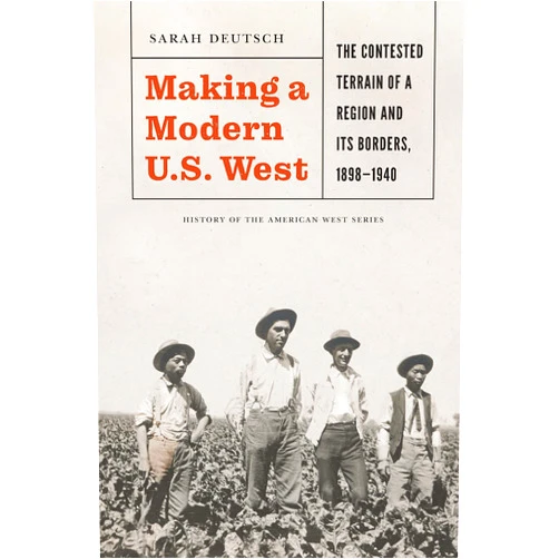 Sarah Deutsch,Richard W. Etulain Making a Modern U.S. West: The Contested Terrain of a Region and Its Borders, 1898-1940 (History of the American West)