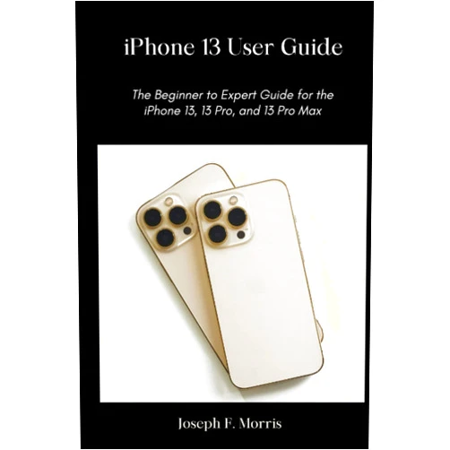 By Joseph F. Morris (Author) iPhone 13 User Guide: The Beginner to Expert Guide for iPhone 13, 13 Pro and 13 Pro Max