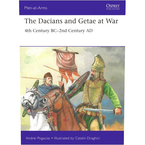By Andrei Pogacias (Author), Catalin Draghici (Illustrator) The Dacians and Getae at War: 4th Century BC– 2nd Century AD (Men-at-Arms)
