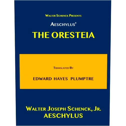 Walter Joseph Schenck, Jr.,Aeschylus,E. H. Plumptre Walter Schenck Presents AESCHYLUS’ THE ORESTEIA Translated By E. H. PLUMPTRE