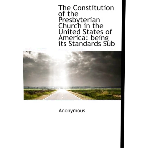 By Anonymous (Author) The Constitution of the Presbyterian Church in the United States of America: being its Standards Sub