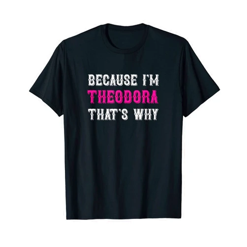 Theodora Name Tag Apparel / Woman Named Theodora Theodora / Because I'm Theodora That's Why - Theodora Name T-Shirt