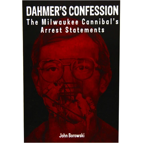 John Borowski,Annie Clift,Stephen J. Giannangelo,Bob Weiss Dahmer's Confession: The Milwaukee Cannibal's Arrest Statements