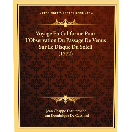 Jean Chappe D'Auteroche,Jean Dominique De Cassinni Voyage En Californie Pour L'Observation Du Passage De Venus Sur Le Disque Du Soleil (1772) (French Edition)