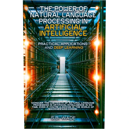 SB Wade The Power of Natural Language Processing in Artificial Intelligence: Practical Applications and Deep Learning