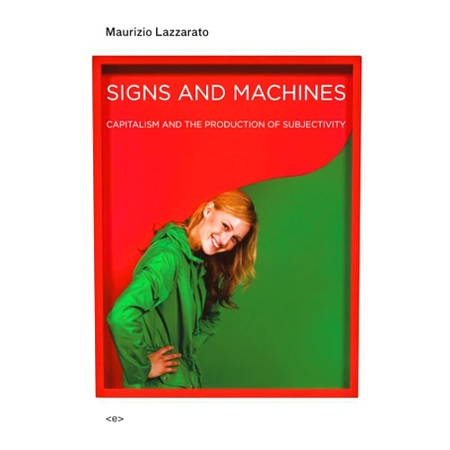 Maurizio Lazzarato,Joshua David Jordan Signs and Machines: Capitalism and the Production of Subjectivity (Semiotext(e) / Foreign Agents)