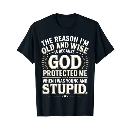 When I Was Young And Stupid Awesome Tee The Reason I'm Old and Wise Is Because God Protected Me T-Shirt