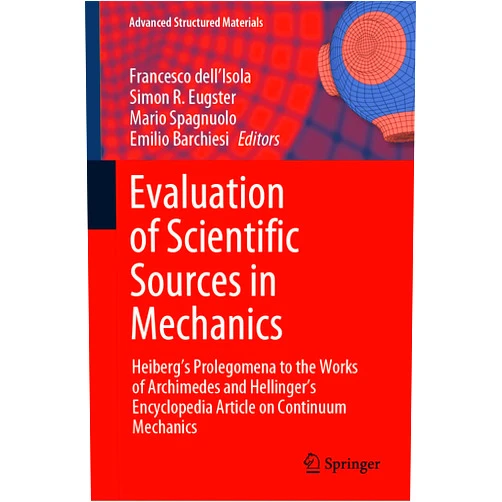Francesco dell'Isola,Simon R. Eugster,Mario Spagnuolo,Emilio Barchiesi Evaluation of Scientific Sources in Mechanics: Heiberg’s Prolegomena to the Works of Archimedes and Hellinger’s Encyclopedia Article on Continuum Mechanics (Advanced Structured Materials, 152)