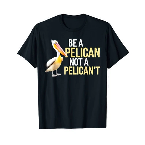 Be A Pelican Not A Pelican't Funny Pelican Funny Be A Pelican Not A Pelican't T-Shirt