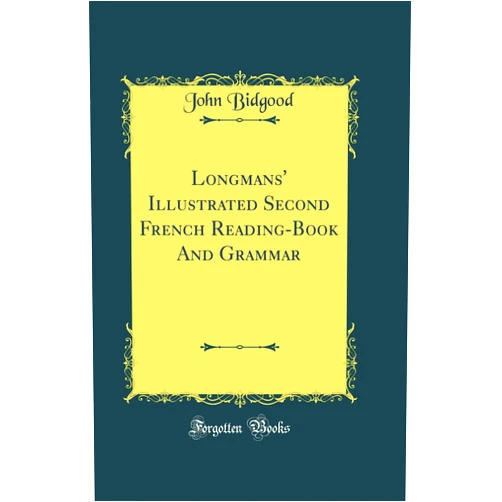 John Bidgood Longmans' Illustrated Second French Reading-Book And Grammar (Classic Reprint)