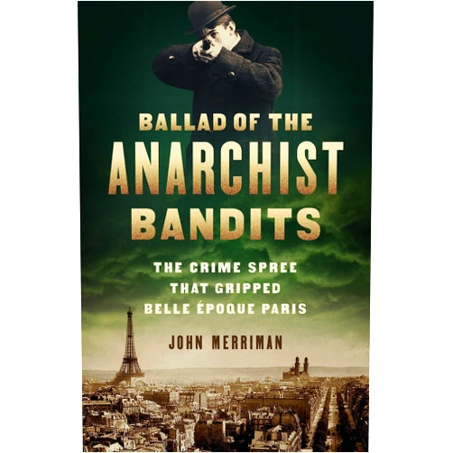 By John Merriman (Author) Ballad of the Anarchist Bandits: The Crime Spree that Gripped Belle Epoque Paris