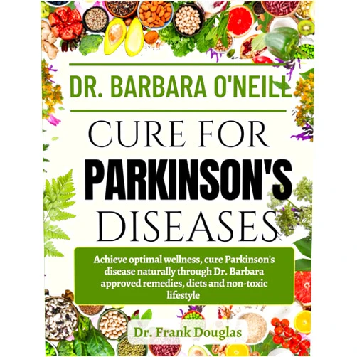 Dr. Frank Douglas DR. BARBARA O'NEILL CURE FOR PARKISON'S DISEASES: Achieve Optimal Wellness, Cure Parkinson’s Disease Naturally Through Dr. Barbara Approved Remedies, Diets And Non-Toxic Lifestyle
