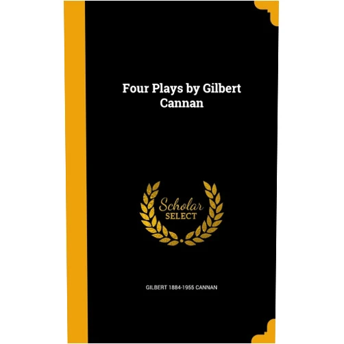 By Gilbert 1884-1955 Cannan (Author) Four Plays by Gilbert Cannan