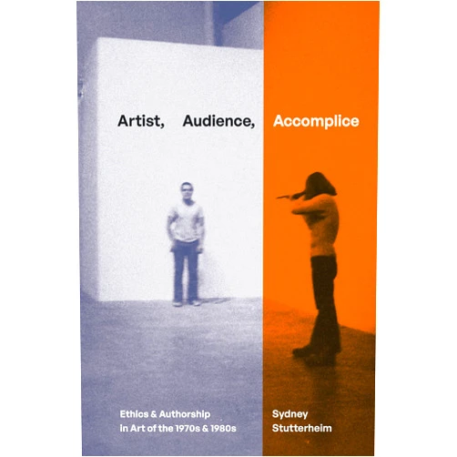 Sydney Stutterheim Artist, Audience, Accomplice: Ethics and Authorship in Art of the 1970s and 1980s