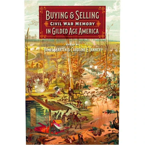 James Marten,Caroline E. Janney,Amanda Brickell Bellows,Crompton Burton,Kevin Caprice,Shae Smith Cox,Barbara Gannon,Edward Harcourt,Anna Gibson Holloway,Jonathan Jones,Margaret Milanick,John Neff,Paul Ringel,David Thomson,Natalie Sweet,Jonathan W. White Buying and Selling Civil War Memory in Gilded Age America (UnCivil Wars)