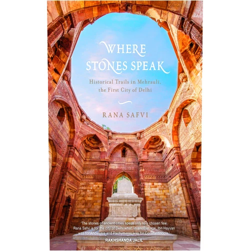 Rana Safvi Where Stones Speak: Historical Trails in Mehrauli, the First City of Delhi