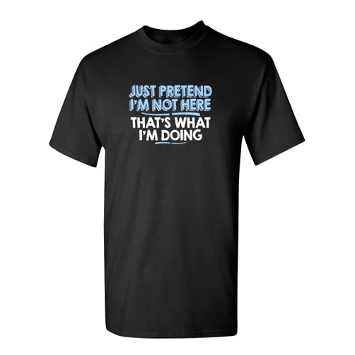 Feelin Good Tees Just Pretend I'm Not Here Graphic Novelty Sarcastic Funny T Shirt