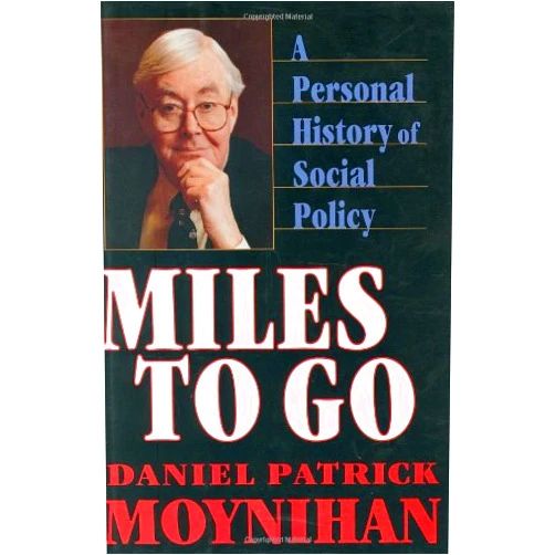 The Honorable Daniel Patrick Moynihan Miles to Go: A Personal History of Social Policy