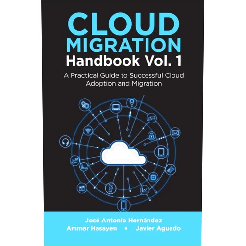 José Antonio Hernández,Ammar Hasayen,Javier Aguado Cloud Migration Handbook Vol. 1: A Practical Guide to Successful Cloud Adoption and Migration