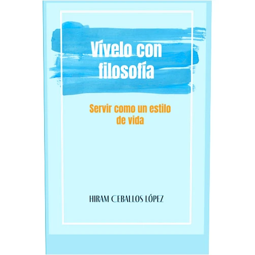 Dr. Hiram Ceballos López Vívelo con Filosofía: Servir como un estilo de vida: Felicidad a través del servicio, Filosofía del servicio, Servicio a la comunidad (Spanish Edition)