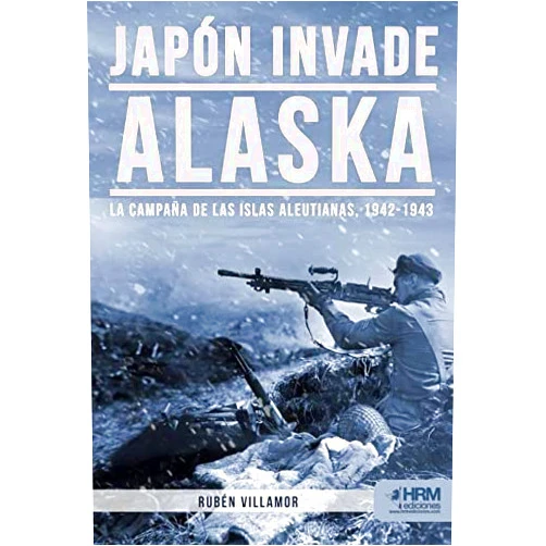 Spanish Edition by Rubén Villamor Serrano (Author), Francisco Medina Portillo José Ignacio Pasamar López (Co-editor), José Antonio Gutiérrez López (Cover Art), Víctor Manuel Domínguez Gutiérrez (Cartographer), Martín Garcés López (Designer) & 3 more Japón invade Alaska: La campaña de las Islas Aleutianas, 1942-1943