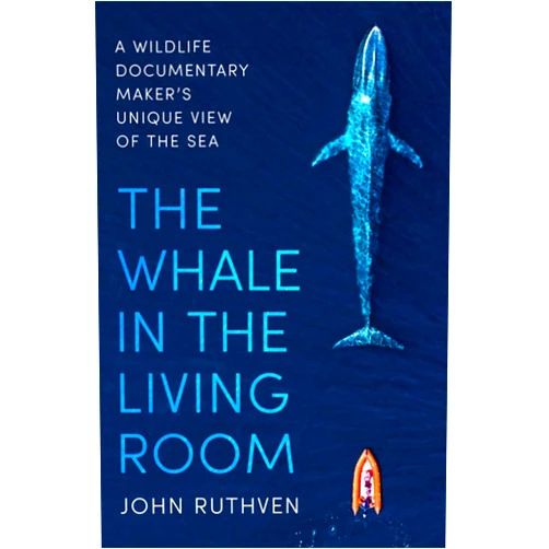 John Ruthven The Whale in the Living Room: A Wildlife Documentary Maker’s Unique View of the Sea