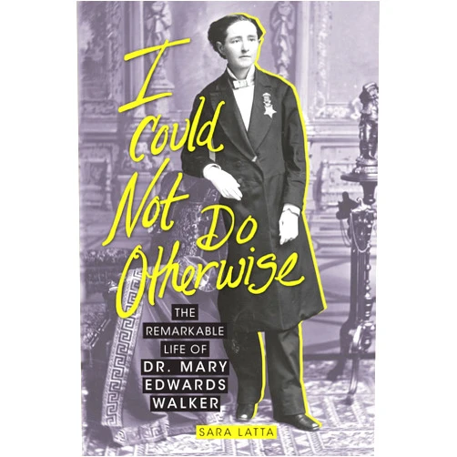 Sara Latta I Could Not Do Otherwise: The Remarkable Life of Dr. Mary Edwards Walker