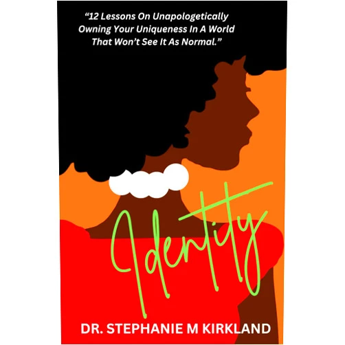 Dr Stephanie M Kirkland Identity: 12 Lessons On Unapologetically Owning Your Uniqueness In A World That Won't See It As Normal