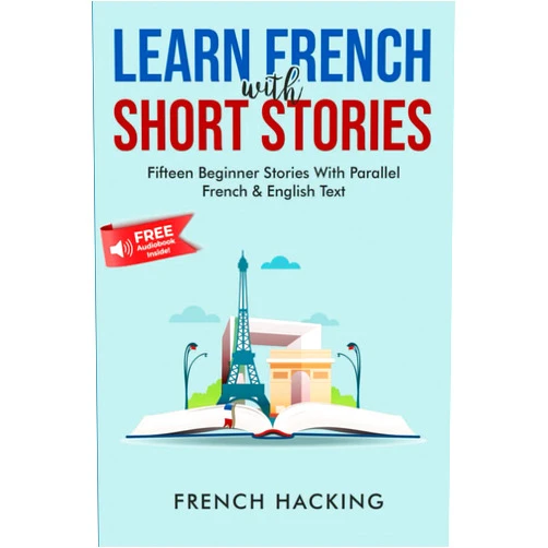 French Hacking Learn French With Short Stories - Fifteen Beginner Stories With Parallel French and English Text (French Edition)