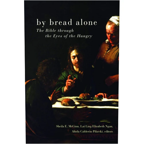 Ahida Calderon Pilarski,Lai Ling Elizabeth Ngan,Sheila E. McGinn By Bread Alone: The Bible through the Eyes of the Hungry