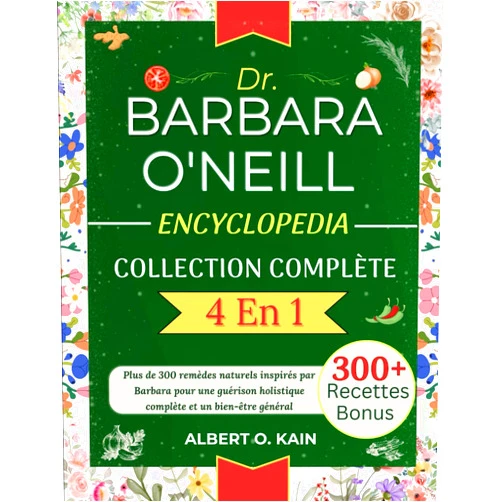 ALBERT O. KAIN DR. BARBARA O'NEILL ENCYCLOPEDIA COLLECTION COMPLÈTE 4 EN 1: Plus de 300 remèdes naturels inspirés par Barbara pour une guérison holistique complète et un bien-être général (French Edition)