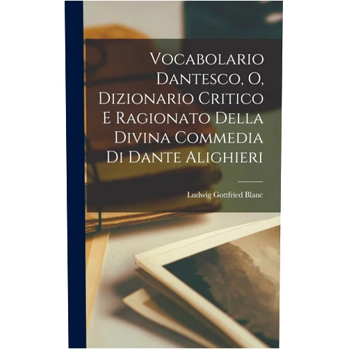 Italian Edition by Ludwig Gottfried Blanc (Author) Vocabolario Dantesco, O, Dizionario Critico E Ragionato Della Divina Commedia Di Dante Alighieri (Italian Edition)