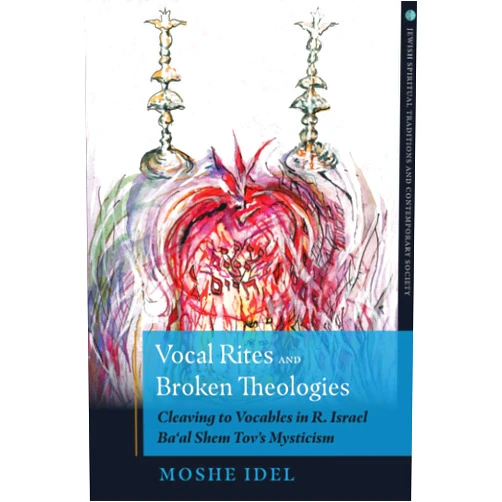 Moshe Idel Vocal Rites and Broken Theologies: Cleaving to Vocables in R. Israel Ba‘al Shem Tov’s Mysticism (Jewish Spiritual Traditions and Contempo)