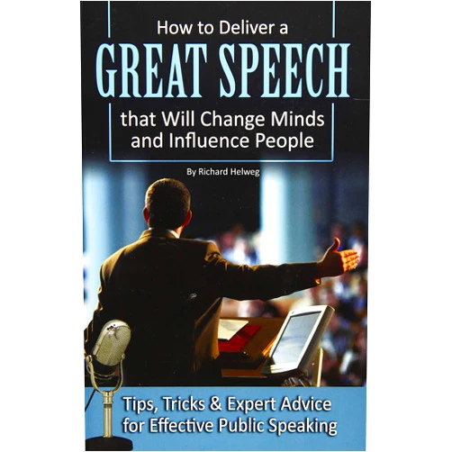 Richard Helweg How to Deliver a Great Speech that Will Change Minds and Influence People Tips, Tricks & Expert Advice for Effective Public Speaking