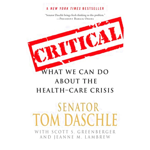 By Tom Daschle (Author) Critical: What We Can Do About the Health-Care Crisis