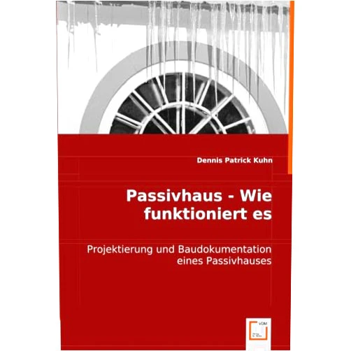 Dennis Patrick Kuhn Passivhaus - Wie funktioniert es: Projektierung und Baudokumentation eines Passivhauses (German Edition)