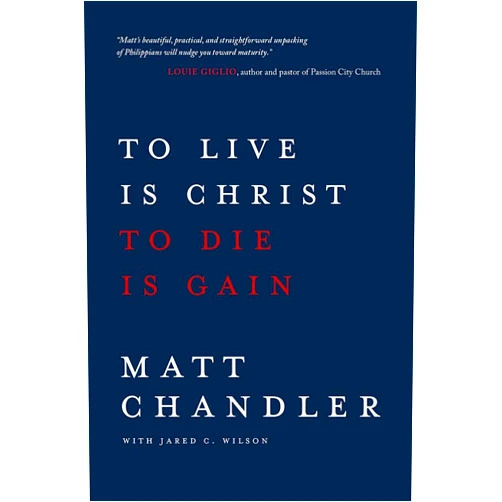 Matt Chandler,Jared C. Wilson To Live Is Christ to Die Is Gain