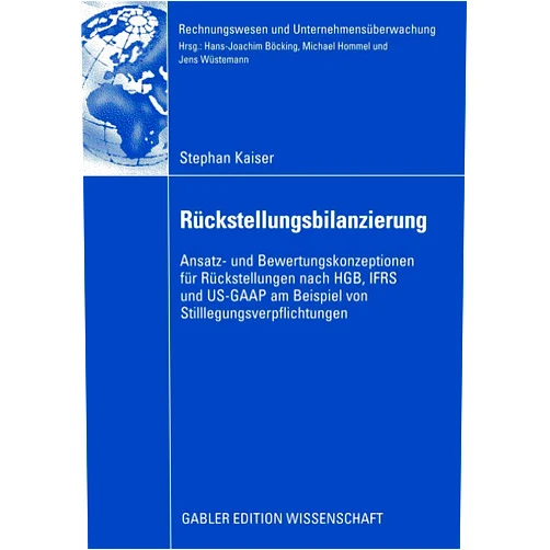 Stephan Kaiser,Prof. Dr. Jens Wüstemann Rückstellungsbilanzierung: Ansatz- und Bewertungskonzeptionen für Rückstellungen nach HGB, IFRS und US-GAAP am Beispiel von ... und Unternehmensüberwachung) (German Edition)