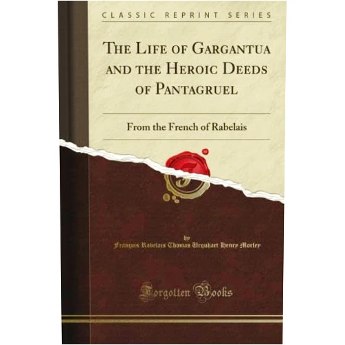 François Rabelais Thomas Urquhart Henry Morley The Life of Gargantua and the Heroic Deeds of Pantagruel: From the French of Rabelais (Classic Reprint)