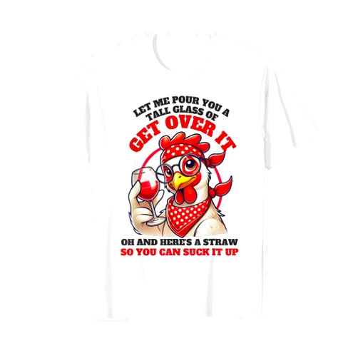 Funny Chicken Get Over It Let Me Pour You A Tall Glass Of Get Over It Funny Chicken T-Shirt