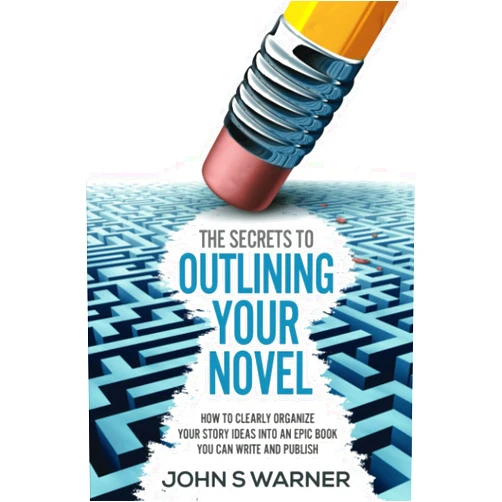 John S Warner The Secrets To Outlining your Novel: How to Clearly Organize your Story Ideas into an Epic Book you can Write and Publish
