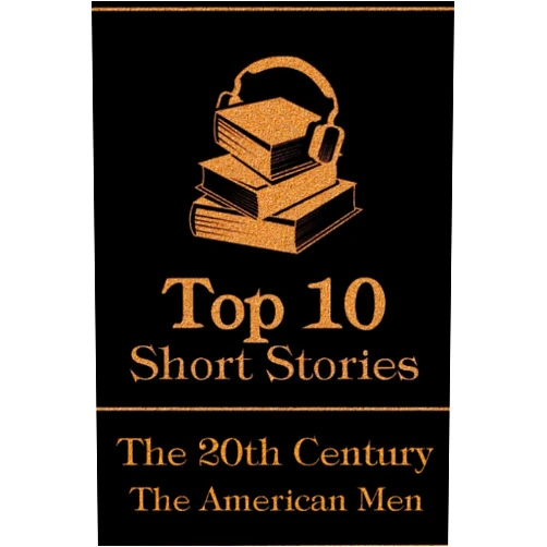 Mark Twain,Henry James,F Scott Fitzgerald,HP Lovecraft,O Henry,Jack London,Stephen Crane,Zane Grey,Sherwood Anderson,Richard Connell The Top 10 Short Stories - The 20th Century - The American Men: The top 10 short stories of the 20th Century by American male authors